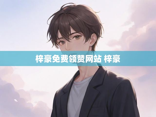 梓豪免费领赞网站 梓豪