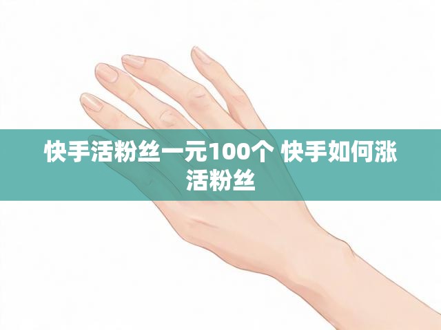 快手活粉丝一元100个 快手如何涨活粉丝