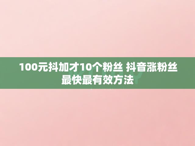 100元抖加才10个粉丝 抖音涨粉丝最快最有效方法