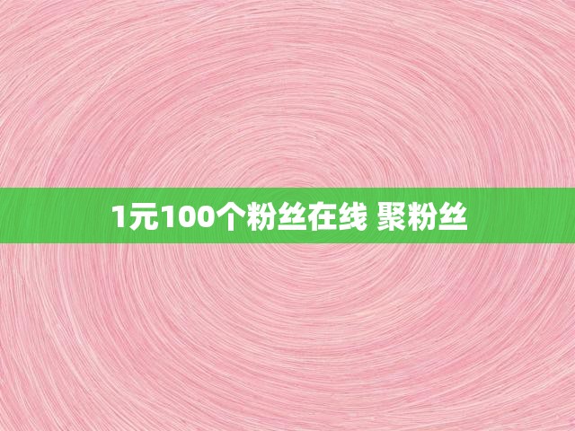1元100个粉丝在线 聚粉丝
