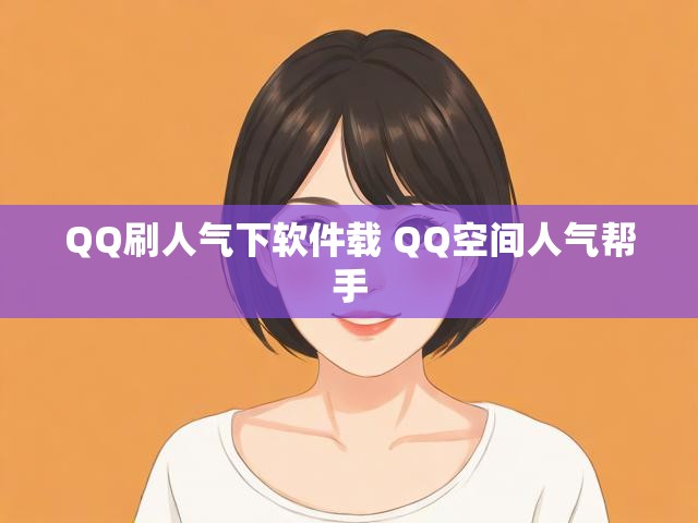 QQ刷人气下软件载 QQ空间人气帮手