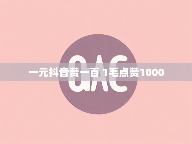 一元抖音赞一百 1毛点赞1000