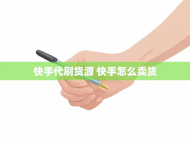 快手代刷货源 快手怎么卖货