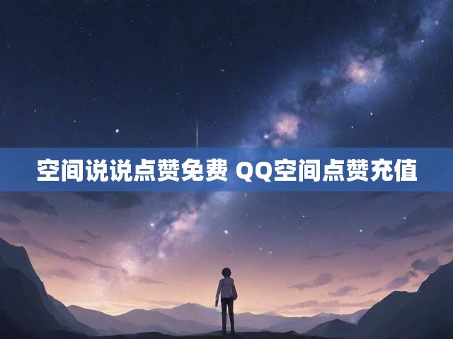 空间说说点赞免费 QQ空间点赞充值