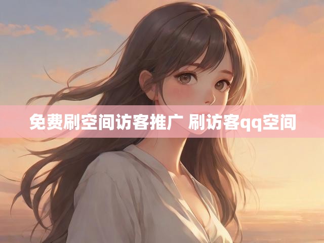免费刷空间访客推广 刷访客qq空间