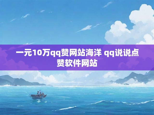 一元10万qq赞网站海洋 qq说说点赞软件网站
