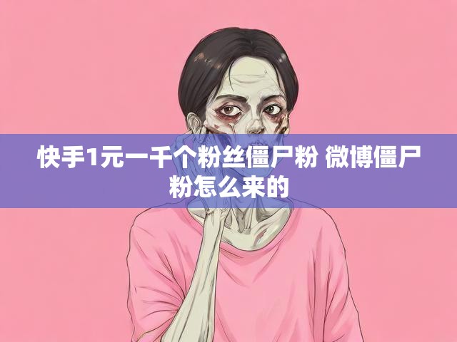快手1元一千个粉丝僵尸粉 微博僵尸粉怎么来的