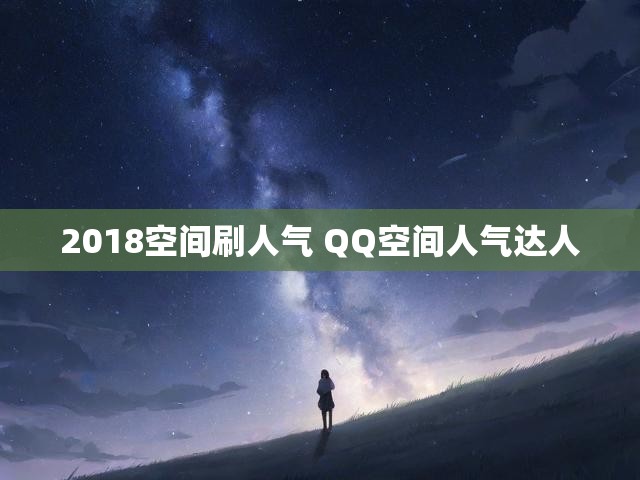 2018空间刷人气 QQ空间人气达人