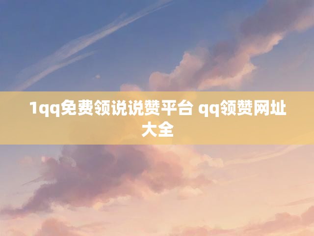 1qq免费领说说赞平台 qq领赞网址大全