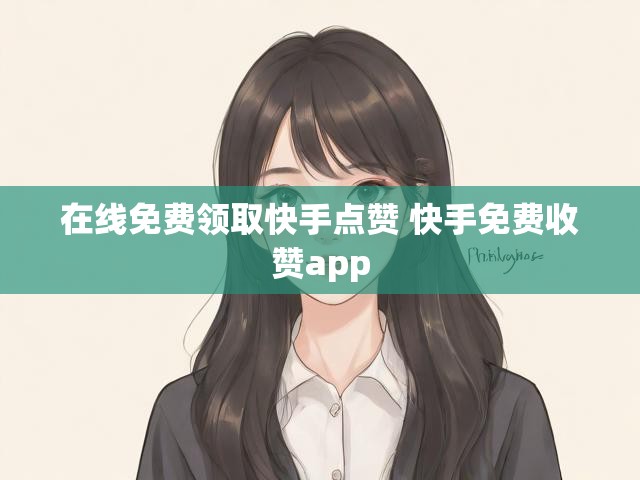 在线免费领取快手点赞 快手免费收赞app