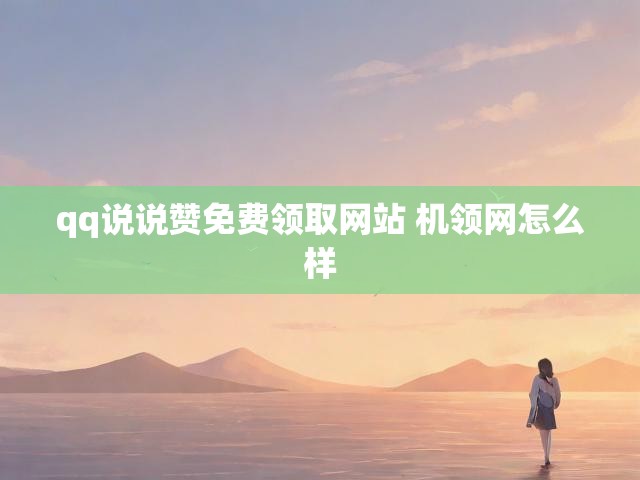 qq说说赞免费领取网站 机领网怎么样
