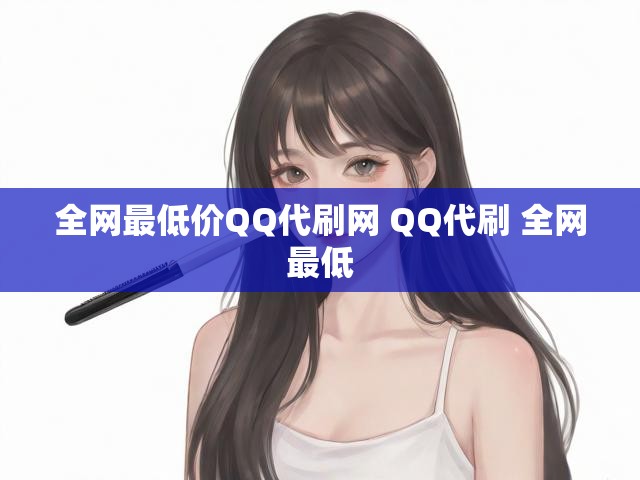 全网最低价QQ代刷网 QQ代刷 全网最低