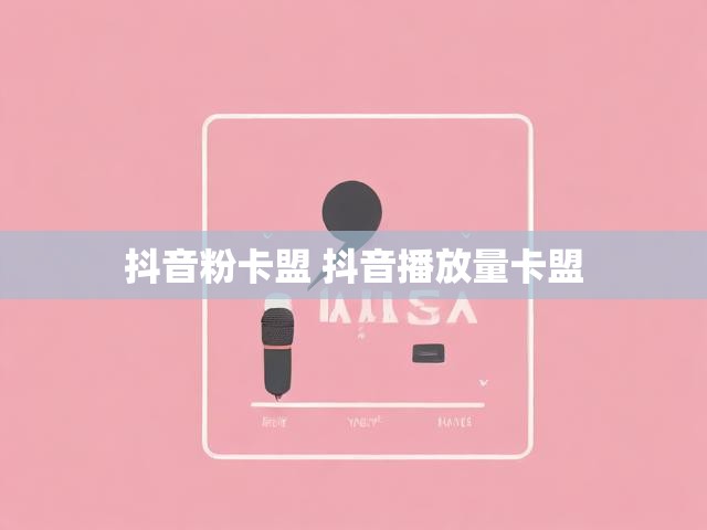 抖音粉卡盟 抖音播放量卡盟