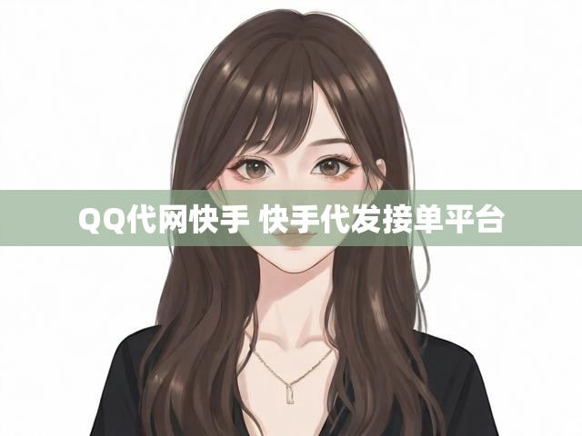 QQ代网快手 快手代发接单平台