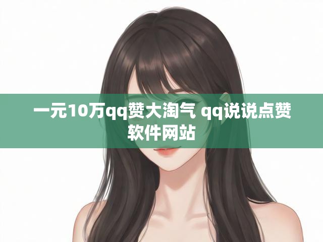 一元10万qq赞大淘气 qq说说点赞软件网站