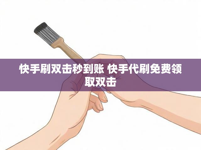 快手刷双击秒到账 快手代刷免费领取双击