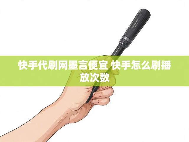 快手代刷网墨言便宜 快手怎么刷播放次数