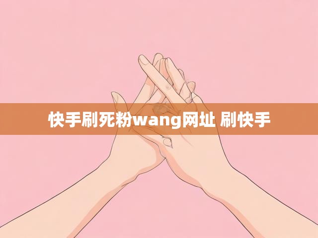 快手刷死粉wang网址 刷快手