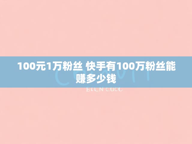 100元1万粉丝 快手有100万粉丝能赚多少钱