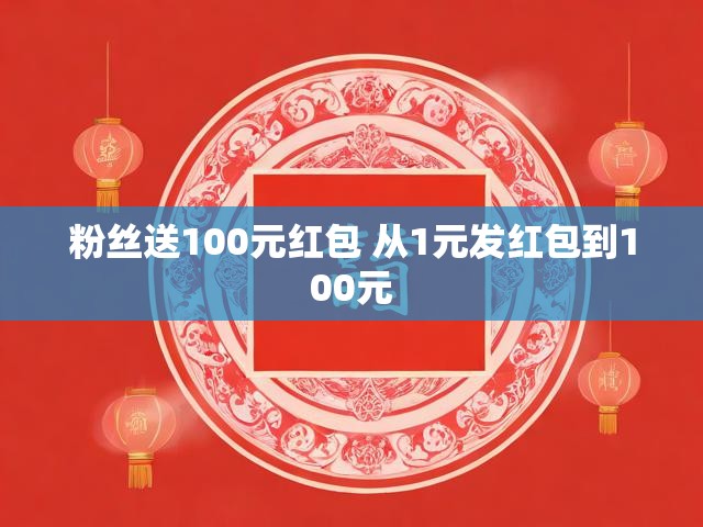 粉丝送100元红包 从1元发红包到100元