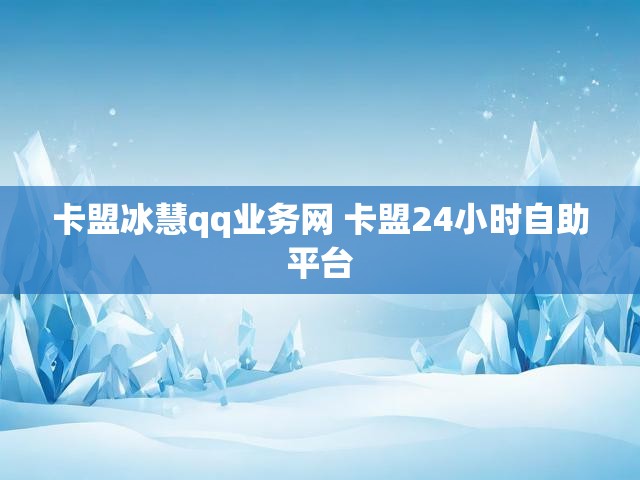 卡盟冰慧qq业务网 卡盟24小时自助平台