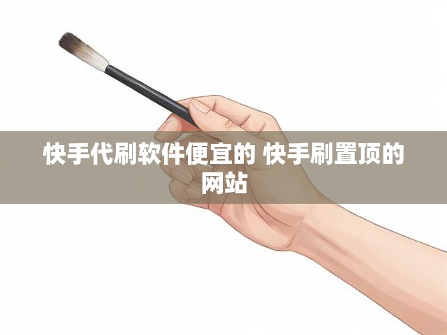 快手代刷软件便宜的 快手刷置顶的网站