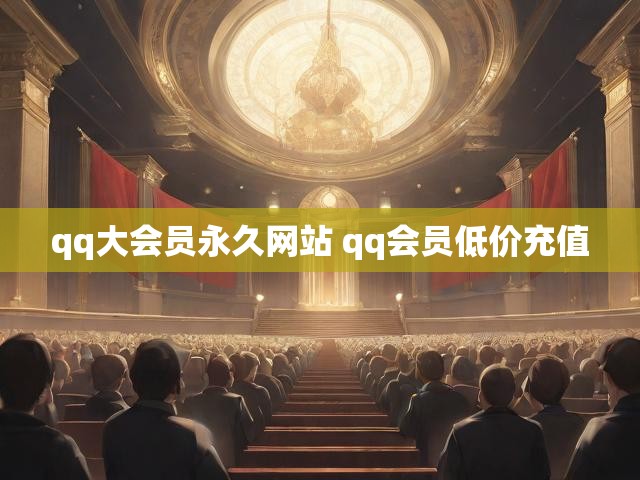 qq大会员永久网站 qq会员低价充值