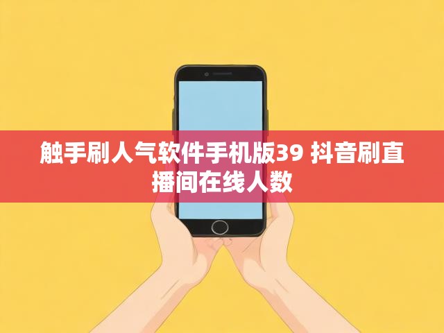 触手刷人气软件手机版39 抖音刷直播间在线人数