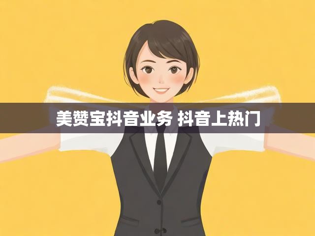 美赞宝抖音业务 抖音上热门