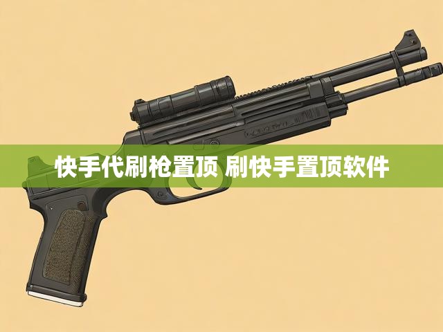 快手代刷枪置顶 刷快手置顶软件