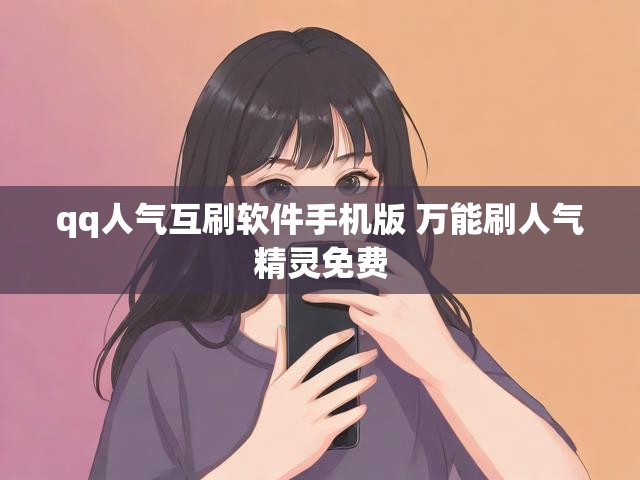 qq人气互刷软件手机版 万能刷人气精灵免费
