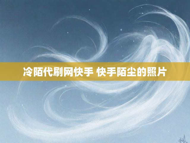 冷陌代刷网快手 快手陌尘的照片