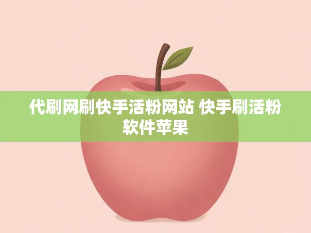 代刷网刷快手活粉网站 快手刷活粉软件苹果