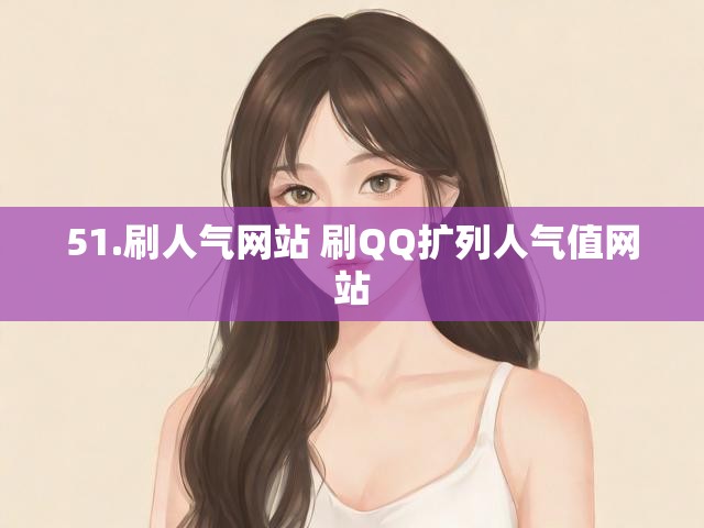 51.刷人气网站 刷QQ扩列人气值网站