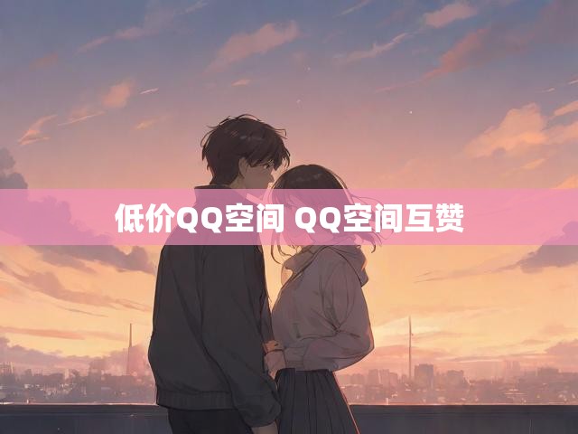 低价QQ空间 QQ空间互赞