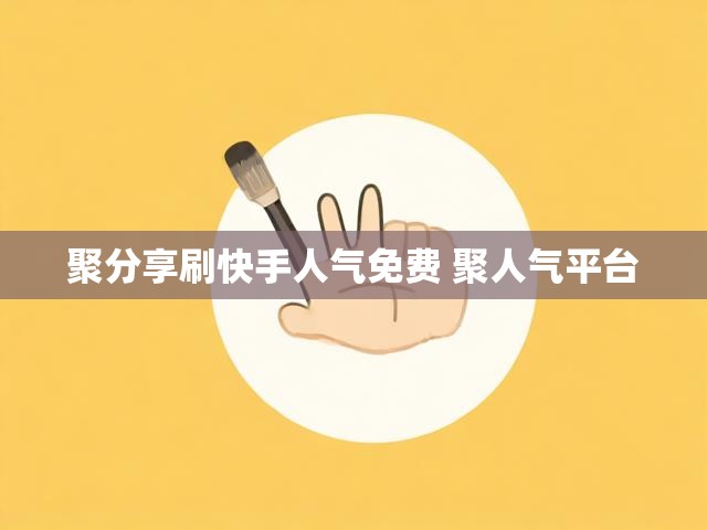 聚分享刷快手人气免费 聚人气平台