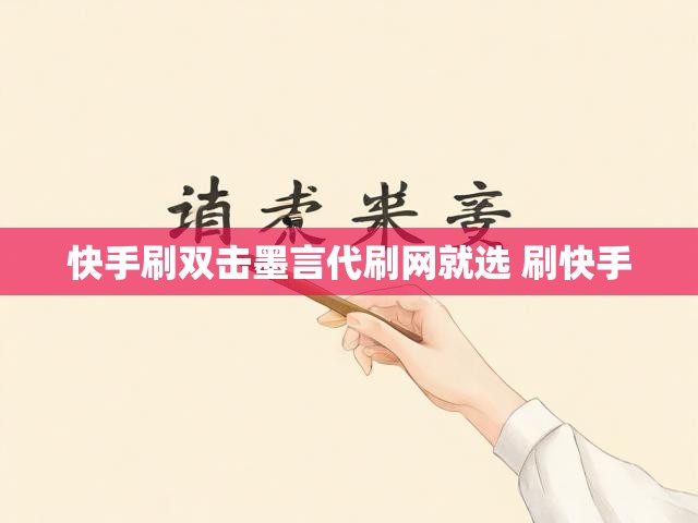 快手刷双击墨言代刷网就选 刷快手
