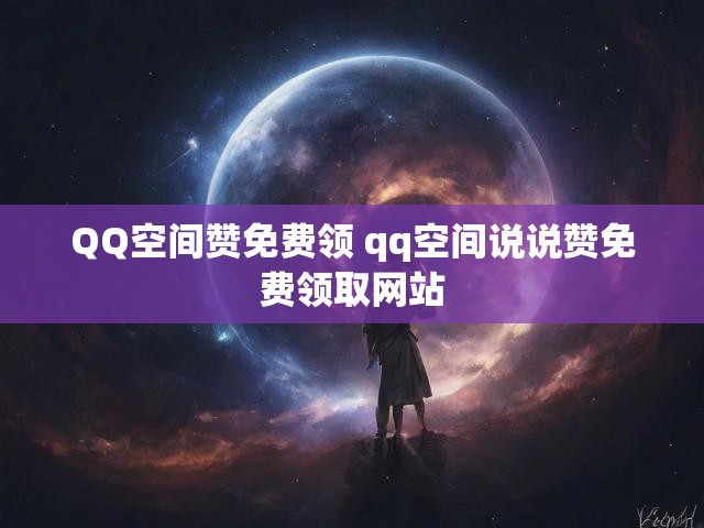 QQ空间赞免费领 qq空间说说赞免费领取网站