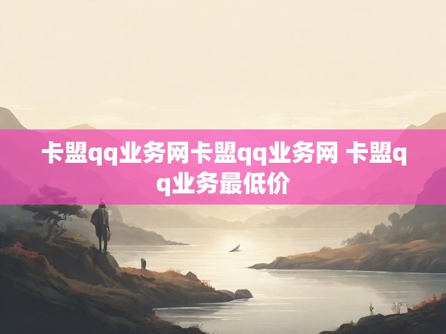 卡盟qq业务网卡盟qq业务网 卡盟qq业务最低价