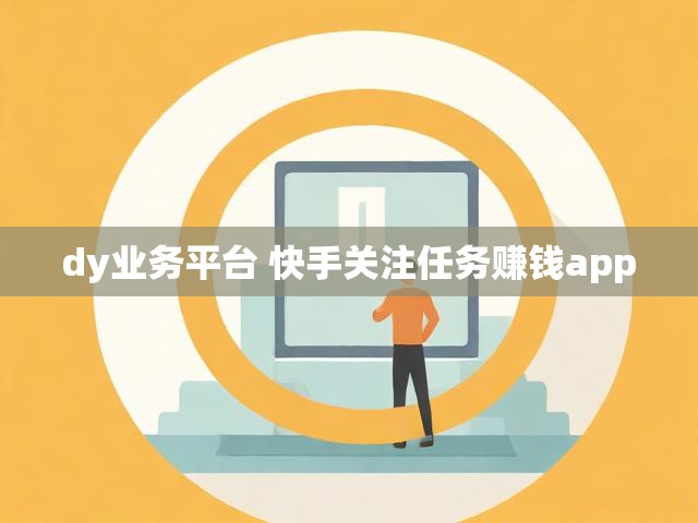 dy业务平台 快手关注任务赚钱app