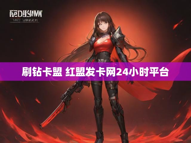 刷钻卡盟 红盟发卡网24小时平台