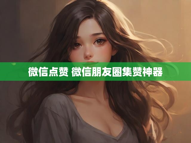微信点赞 微信朋友圈集赞神器