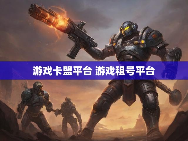 游戏卡盟平台 游戏租号平台