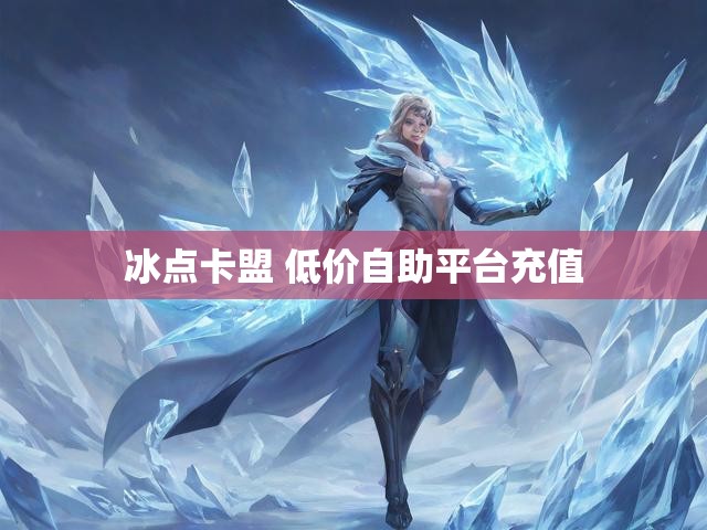 冰点卡盟 低价自助平台充值