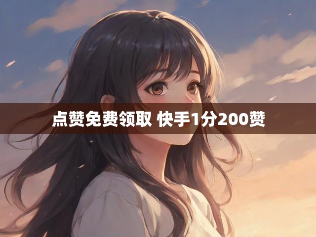 点赞免费领取 快手1分200赞