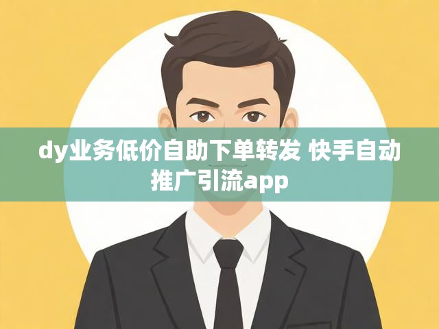 dy业务低价自助下单转发 快手自动推广引流app