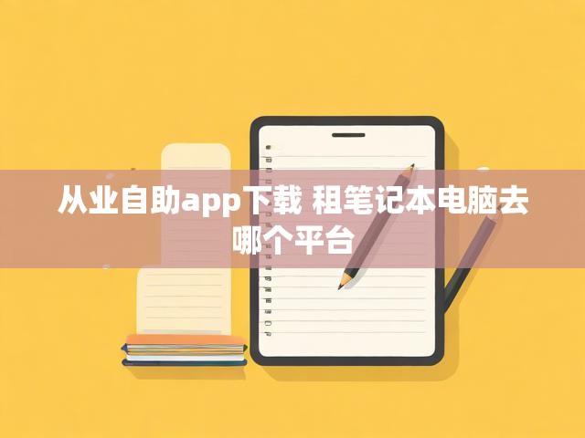 从业自助app下载 租笔记本电脑去哪个平台