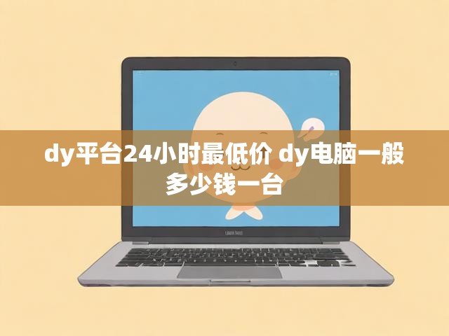 dy平台24小时最低价 dy电脑一般多少钱一台
