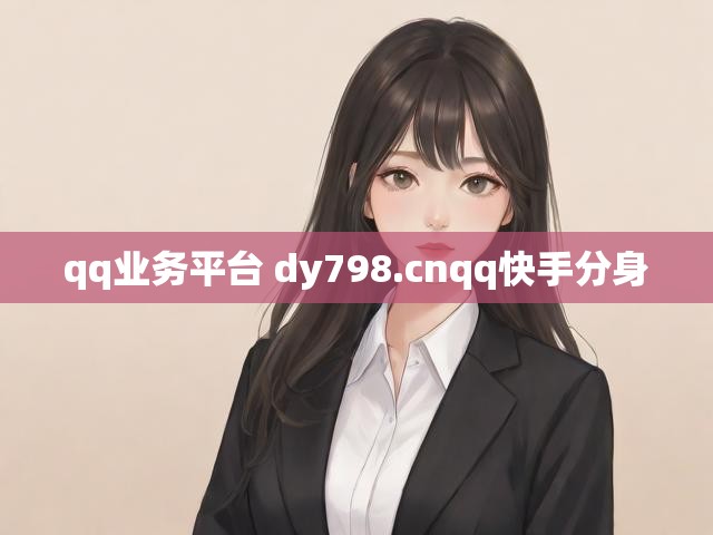 qq业务平台 dy798.cnqq快手分身