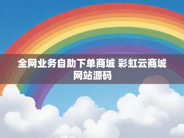 全网业务自助下单商城 彩虹云商城网站源码